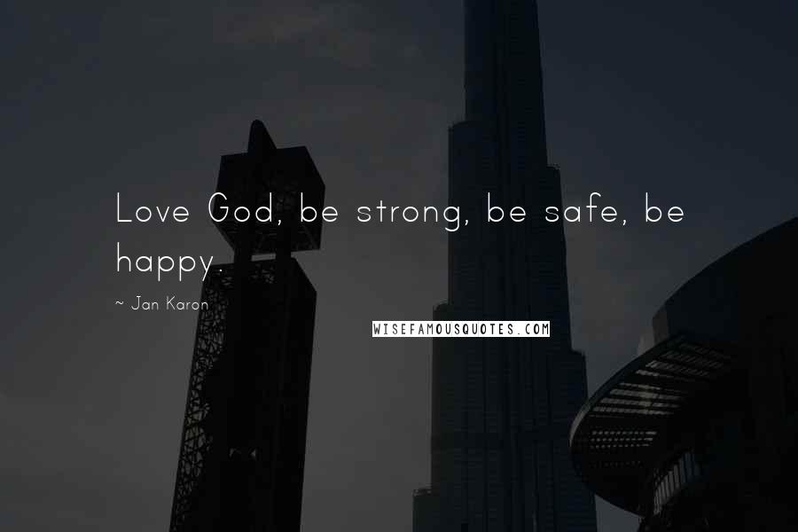 Jan Karon Quotes: Love God, be strong, be safe, be happy.