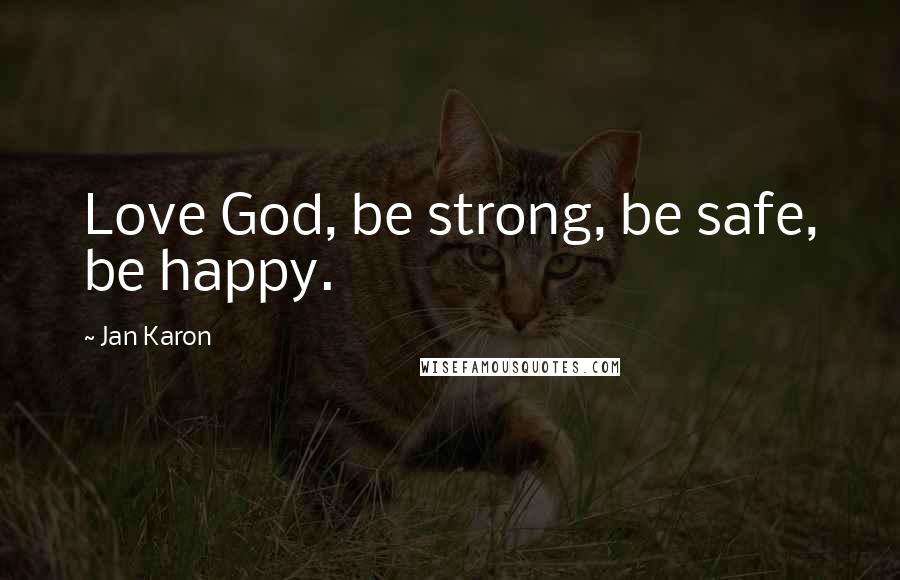 Jan Karon Quotes: Love God, be strong, be safe, be happy.