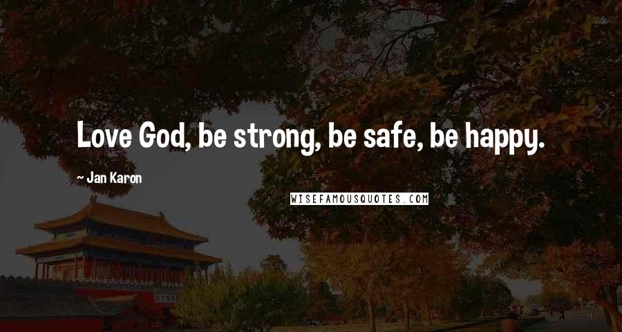 Jan Karon Quotes: Love God, be strong, be safe, be happy.