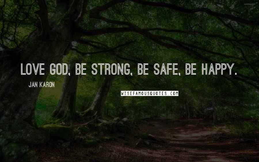 Jan Karon Quotes: Love God, be strong, be safe, be happy.