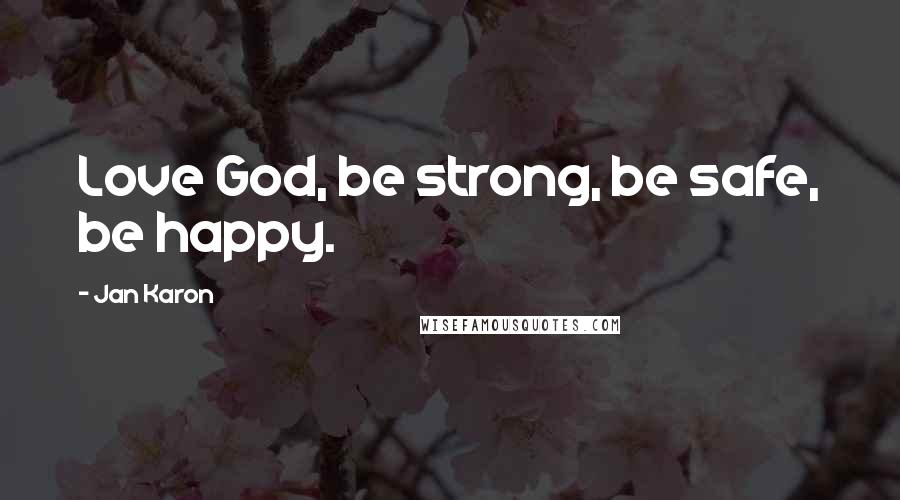 Jan Karon Quotes: Love God, be strong, be safe, be happy.