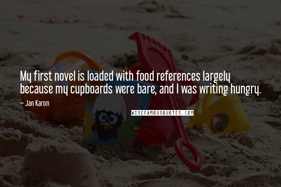 Jan Karon Quotes: My first novel is loaded with food references largely because my cupboards were bare, and I was writing hungry.