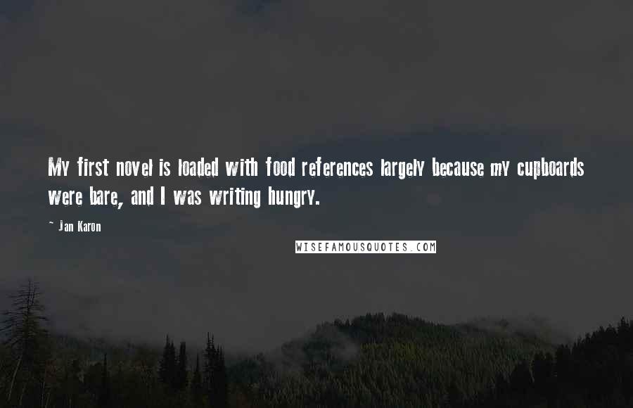 Jan Karon Quotes: My first novel is loaded with food references largely because my cupboards were bare, and I was writing hungry.