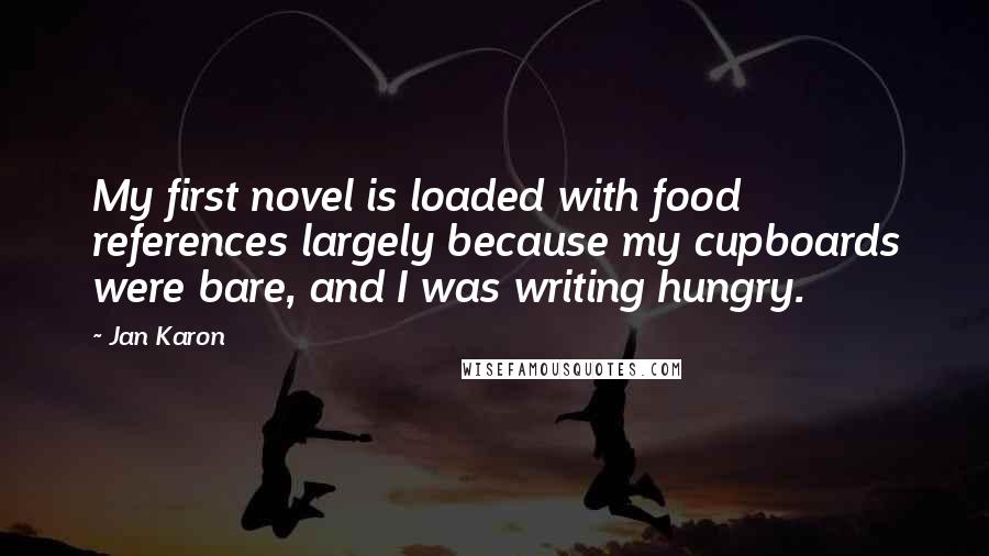 Jan Karon Quotes: My first novel is loaded with food references largely because my cupboards were bare, and I was writing hungry.
