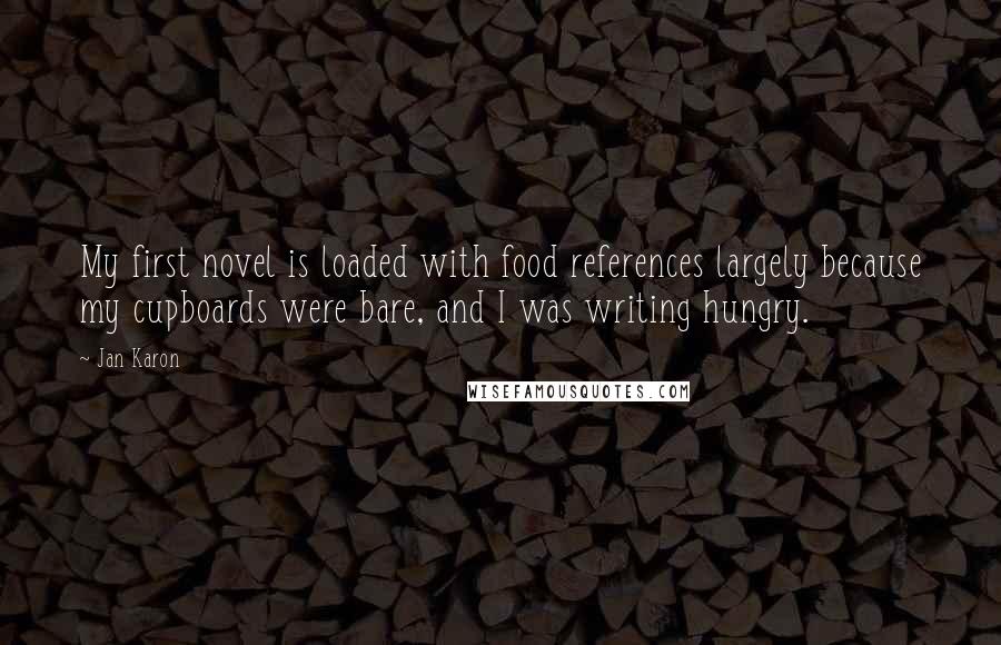 Jan Karon Quotes: My first novel is loaded with food references largely because my cupboards were bare, and I was writing hungry.
