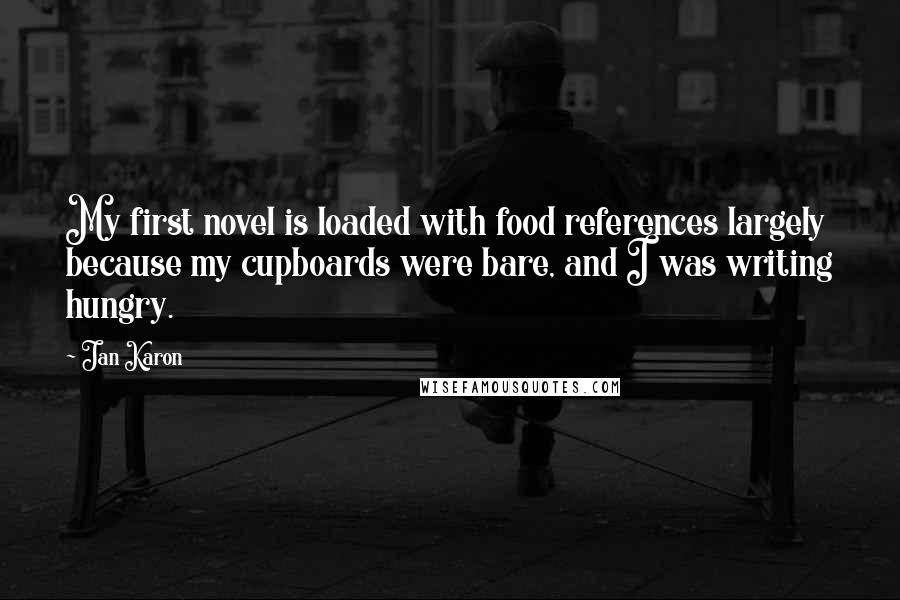Jan Karon Quotes: My first novel is loaded with food references largely because my cupboards were bare, and I was writing hungry.