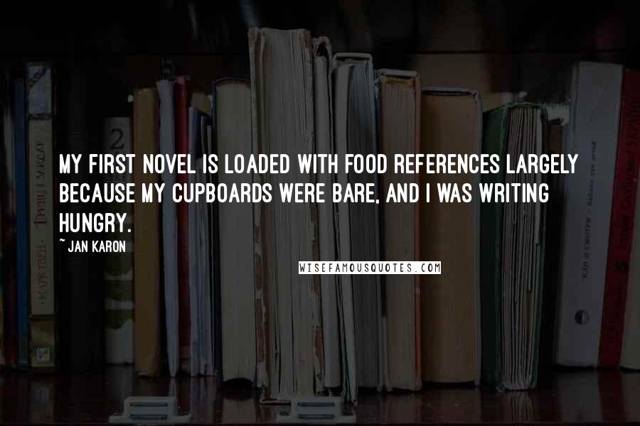 Jan Karon Quotes: My first novel is loaded with food references largely because my cupboards were bare, and I was writing hungry.