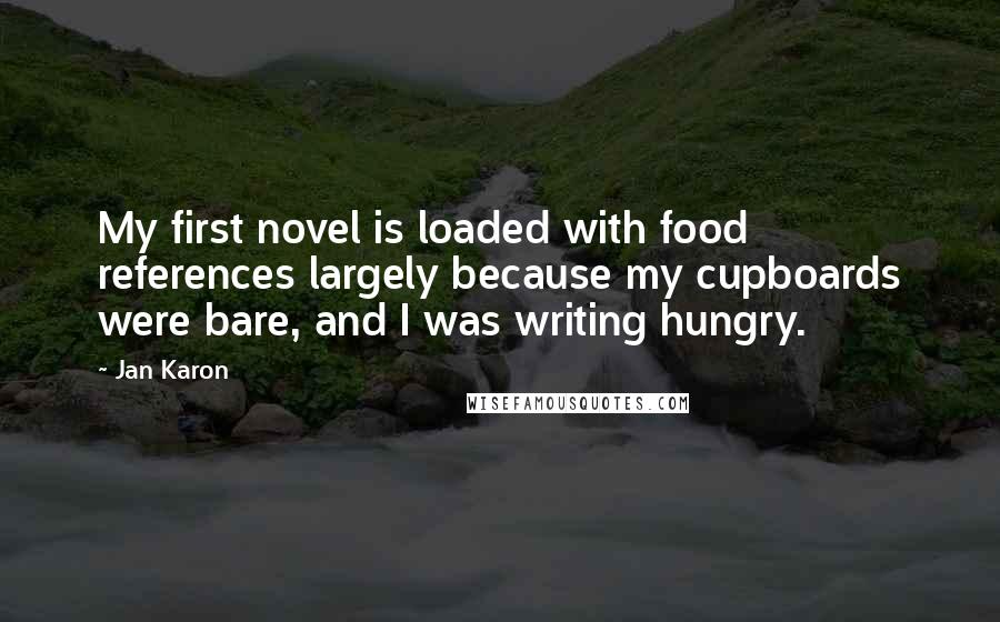 Jan Karon Quotes: My first novel is loaded with food references largely because my cupboards were bare, and I was writing hungry.