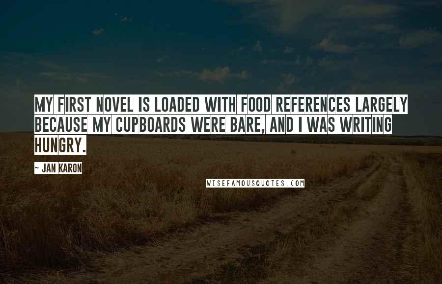 Jan Karon Quotes: My first novel is loaded with food references largely because my cupboards were bare, and I was writing hungry.