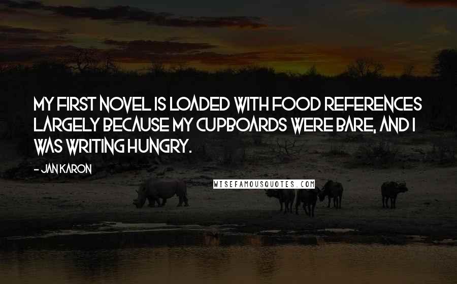 Jan Karon Quotes: My first novel is loaded with food references largely because my cupboards were bare, and I was writing hungry.