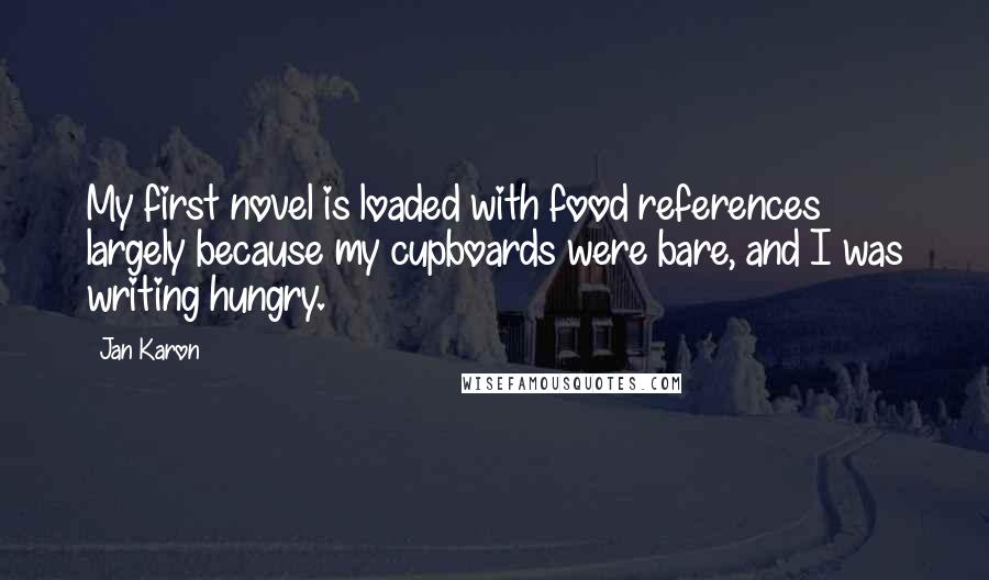 Jan Karon Quotes: My first novel is loaded with food references largely because my cupboards were bare, and I was writing hungry.