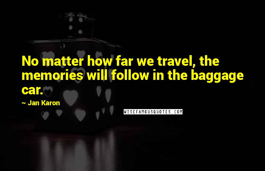 Jan Karon Quotes: No matter how far we travel, the memories will follow in the baggage car.