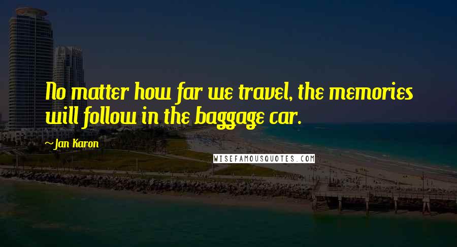 Jan Karon Quotes: No matter how far we travel, the memories will follow in the baggage car.