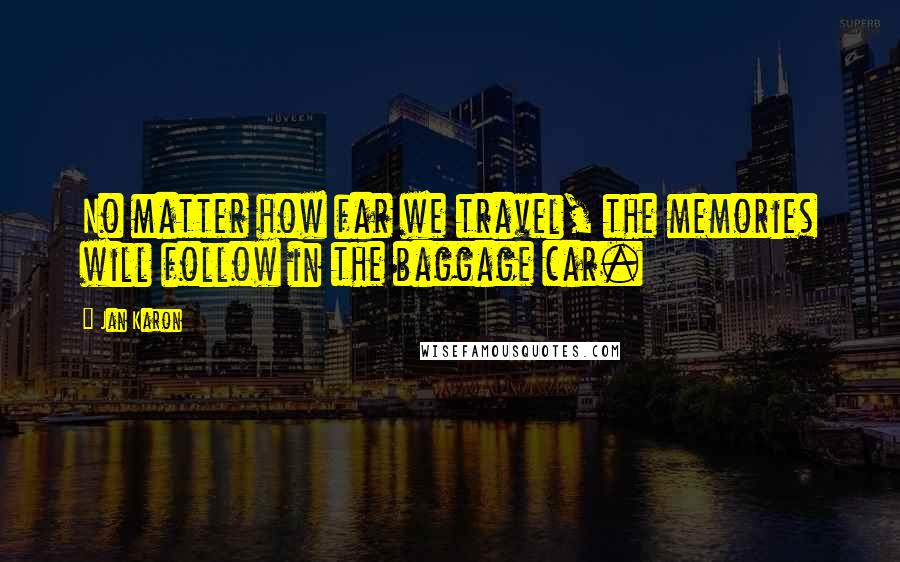 Jan Karon Quotes: No matter how far we travel, the memories will follow in the baggage car.