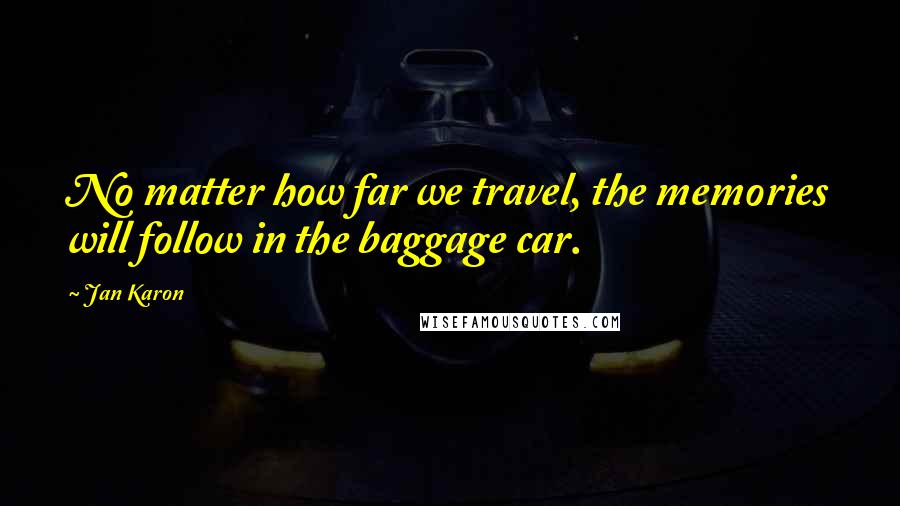 Jan Karon Quotes: No matter how far we travel, the memories will follow in the baggage car.