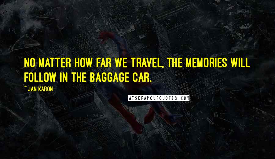 Jan Karon Quotes: No matter how far we travel, the memories will follow in the baggage car.