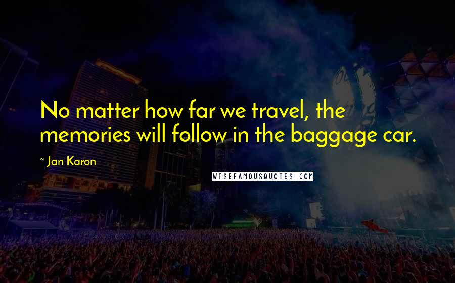 Jan Karon Quotes: No matter how far we travel, the memories will follow in the baggage car.