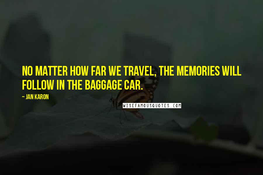 Jan Karon Quotes: No matter how far we travel, the memories will follow in the baggage car.