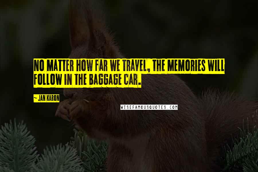 Jan Karon Quotes: No matter how far we travel, the memories will follow in the baggage car.