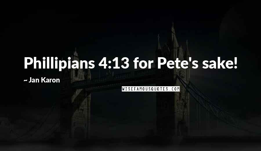 Jan Karon Quotes: Phillipians 4:13 for Pete's sake!