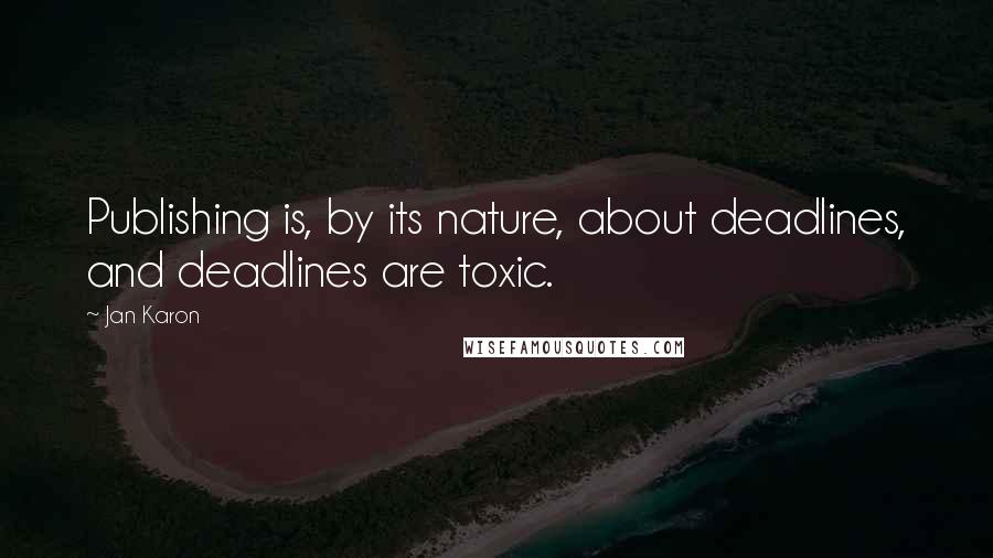 Jan Karon Quotes: Publishing is, by its nature, about deadlines, and deadlines are toxic.