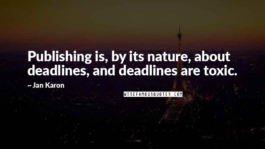 Jan Karon Quotes: Publishing is, by its nature, about deadlines, and deadlines are toxic.