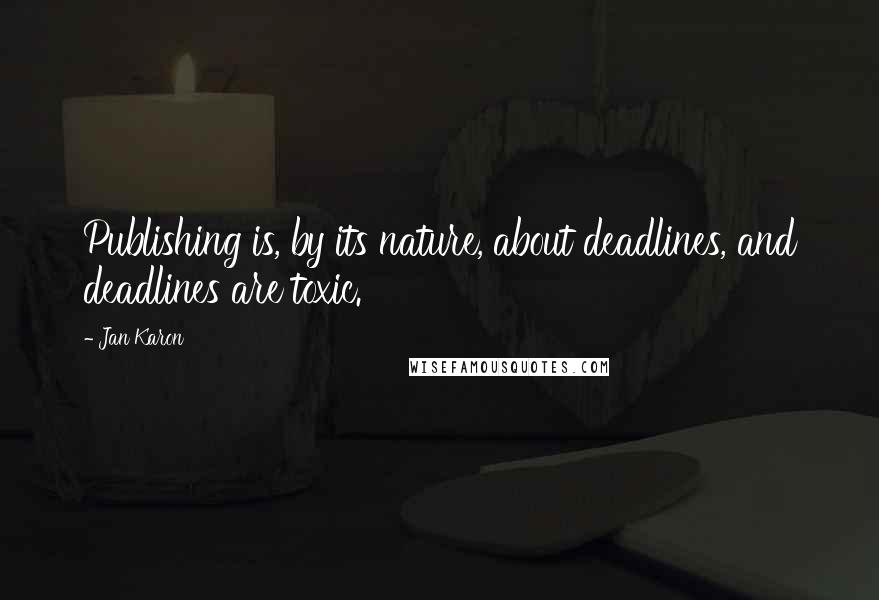 Jan Karon Quotes: Publishing is, by its nature, about deadlines, and deadlines are toxic.