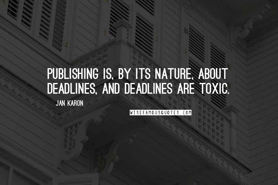 Jan Karon Quotes: Publishing is, by its nature, about deadlines, and deadlines are toxic.