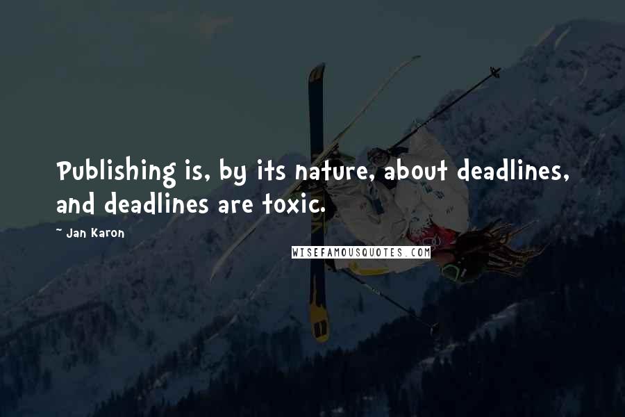 Jan Karon Quotes: Publishing is, by its nature, about deadlines, and deadlines are toxic.