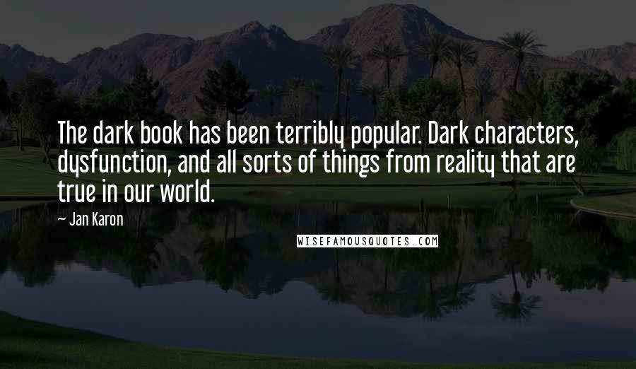 Jan Karon Quotes: The dark book has been terribly popular. Dark characters, dysfunction, and all sorts of things from reality that are true in our world.