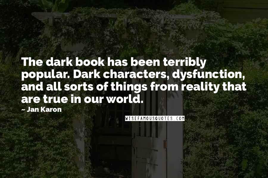 Jan Karon Quotes: The dark book has been terribly popular. Dark characters, dysfunction, and all sorts of things from reality that are true in our world.