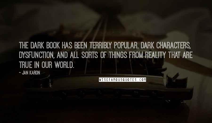 Jan Karon Quotes: The dark book has been terribly popular. Dark characters, dysfunction, and all sorts of things from reality that are true in our world.