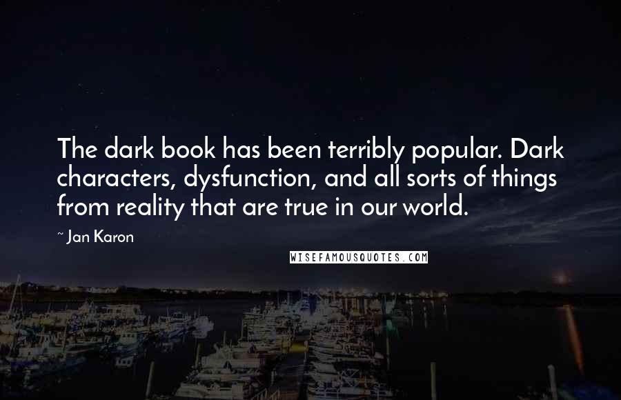 Jan Karon Quotes: The dark book has been terribly popular. Dark characters, dysfunction, and all sorts of things from reality that are true in our world.