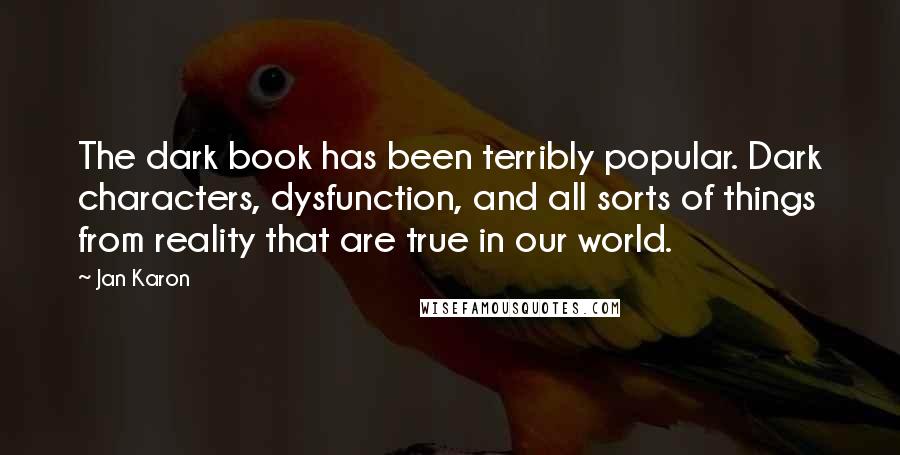 Jan Karon Quotes: The dark book has been terribly popular. Dark characters, dysfunction, and all sorts of things from reality that are true in our world.