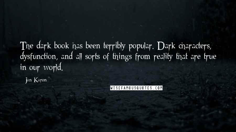 Jan Karon Quotes: The dark book has been terribly popular. Dark characters, dysfunction, and all sorts of things from reality that are true in our world.