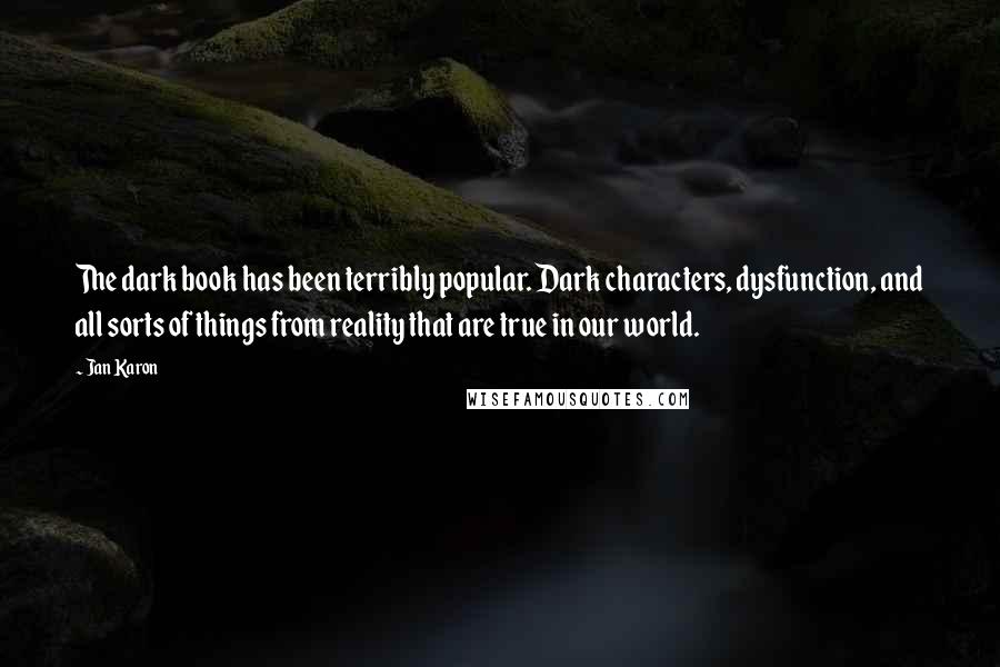 Jan Karon Quotes: The dark book has been terribly popular. Dark characters, dysfunction, and all sorts of things from reality that are true in our world.