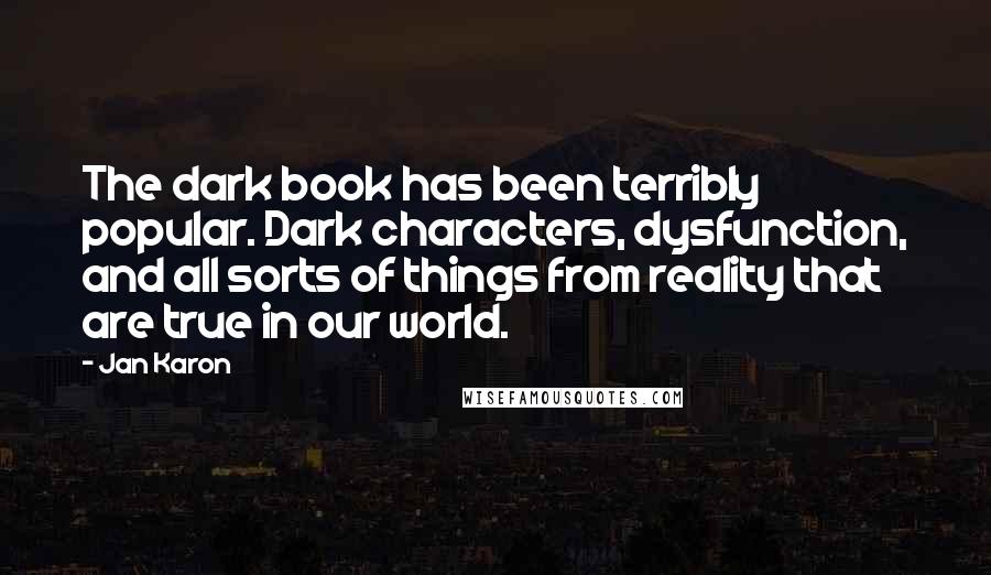 Jan Karon Quotes: The dark book has been terribly popular. Dark characters, dysfunction, and all sorts of things from reality that are true in our world.