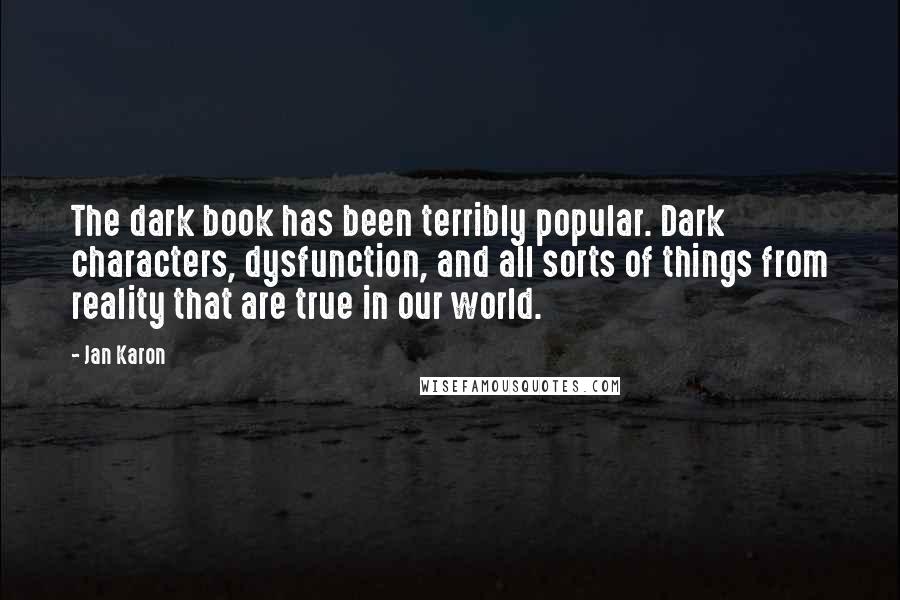 Jan Karon Quotes: The dark book has been terribly popular. Dark characters, dysfunction, and all sorts of things from reality that are true in our world.