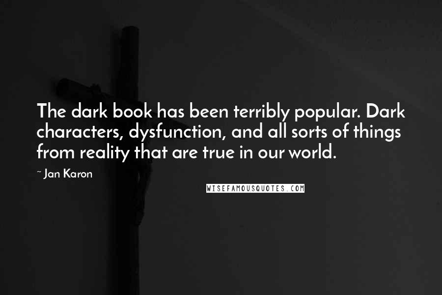 Jan Karon Quotes: The dark book has been terribly popular. Dark characters, dysfunction, and all sorts of things from reality that are true in our world.