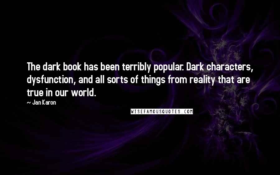 Jan Karon Quotes: The dark book has been terribly popular. Dark characters, dysfunction, and all sorts of things from reality that are true in our world.