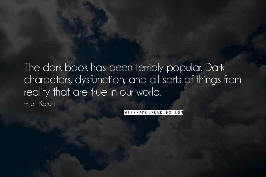 Jan Karon Quotes: The dark book has been terribly popular. Dark characters, dysfunction, and all sorts of things from reality that are true in our world.