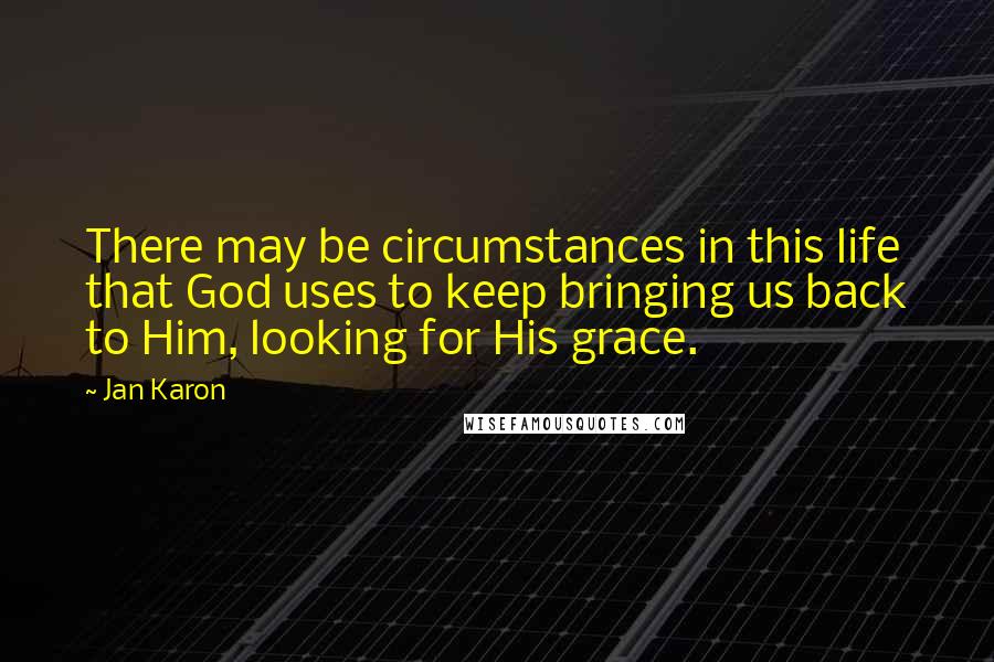 Jan Karon Quotes: There may be circumstances in this life that God uses to keep bringing us back to Him, looking for His grace.