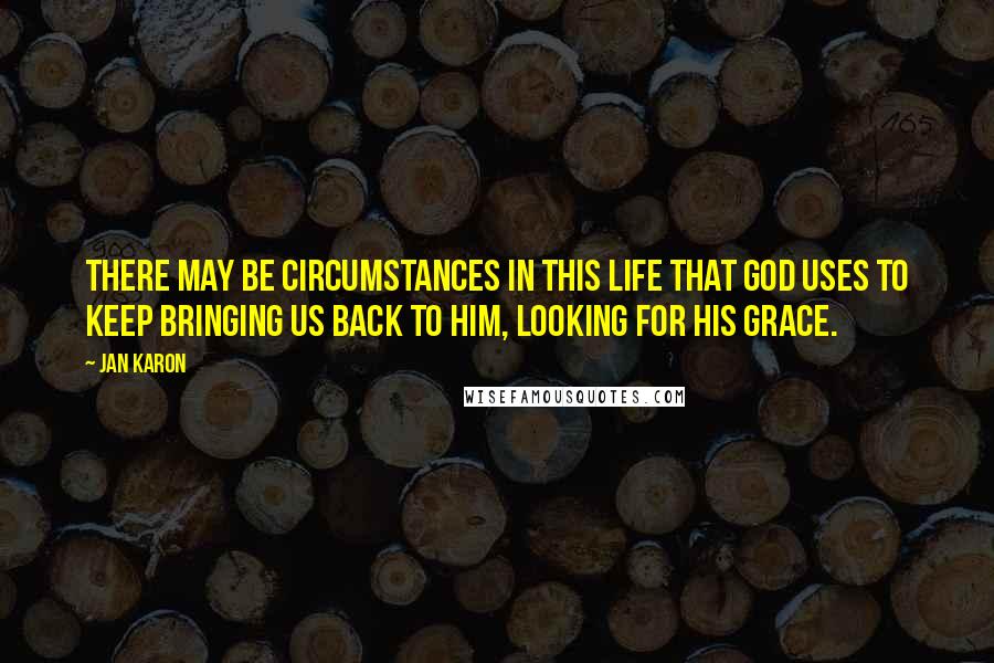 Jan Karon Quotes: There may be circumstances in this life that God uses to keep bringing us back to Him, looking for His grace.