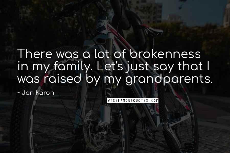 Jan Karon Quotes: There was a lot of brokenness in my family. Let's just say that I was raised by my grandparents.