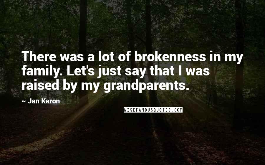 Jan Karon Quotes: There was a lot of brokenness in my family. Let's just say that I was raised by my grandparents.
