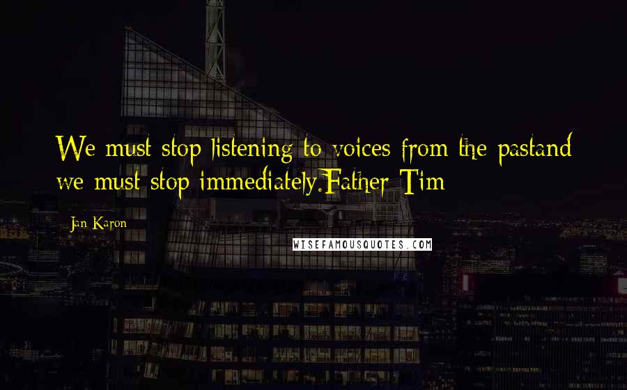 Jan Karon Quotes: We must stop listening to voices from the pastand we must stop immediately.Father Tim