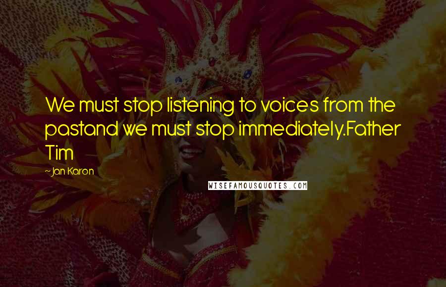 Jan Karon Quotes: We must stop listening to voices from the pastand we must stop immediately.Father Tim