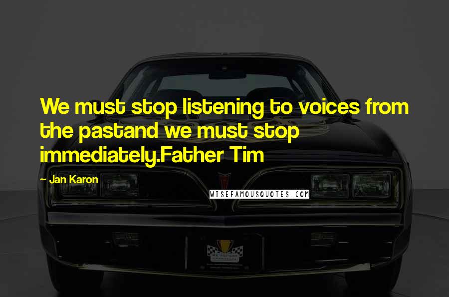 Jan Karon Quotes: We must stop listening to voices from the pastand we must stop immediately.Father Tim