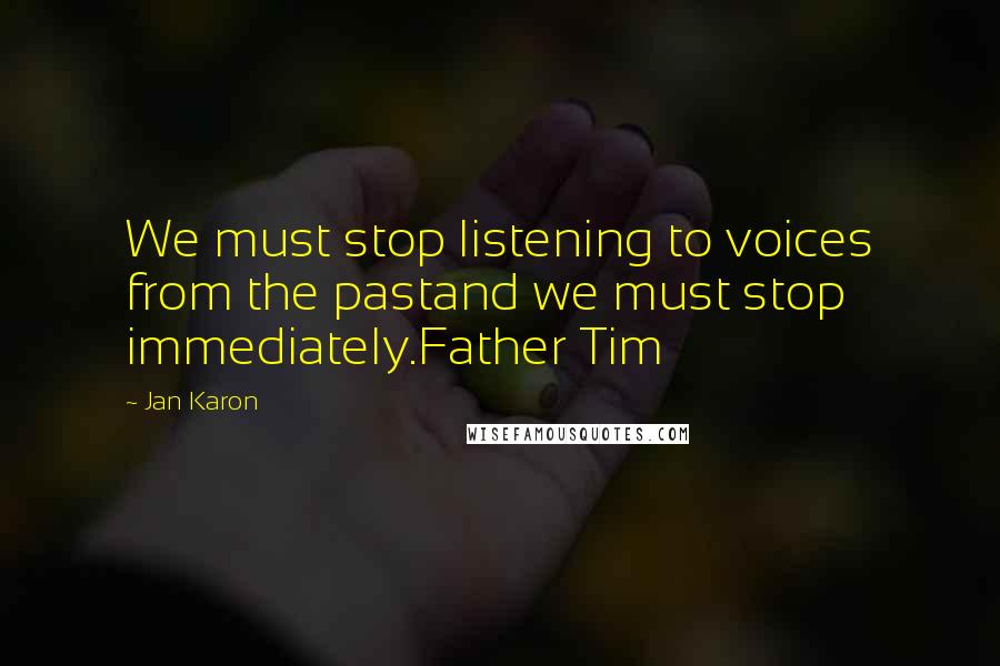 Jan Karon Quotes: We must stop listening to voices from the pastand we must stop immediately.Father Tim