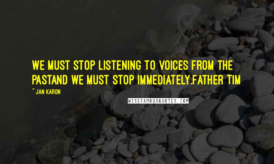 Jan Karon Quotes: We must stop listening to voices from the pastand we must stop immediately.Father Tim